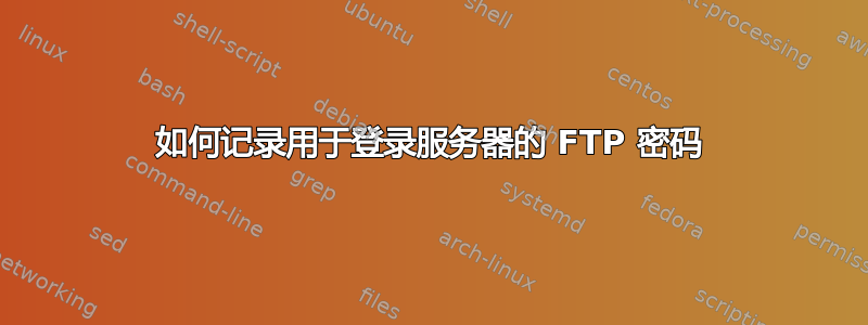 如何记录用于登录服务器的 FTP 密码