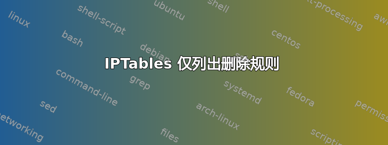 IPTables 仅列出删除规则