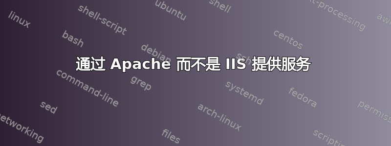 通过 Apache 而不是 IIS 提供服务