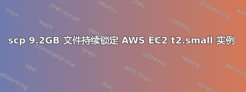 scp 9.2GB 文件持续锁定 AWS EC2 t2.small 实例