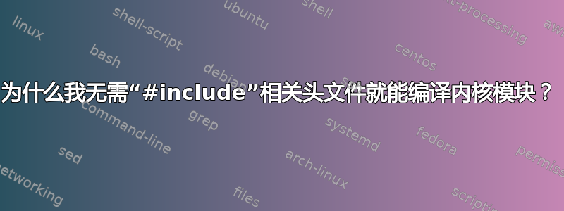 为什么我无需“#include”相关头文件就能编译内核模块？