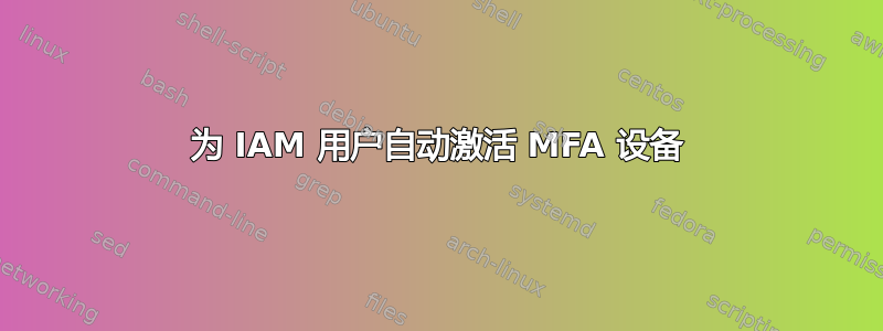 为 IAM 用户自动激活 MFA 设备