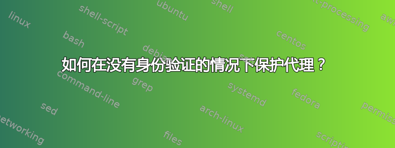 如何在没有身份验证的情况下保护代理？