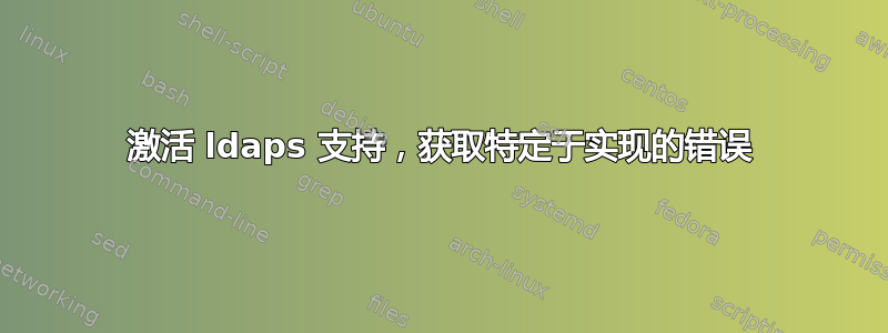 激活 ldaps 支持，获取特定于实现的错误