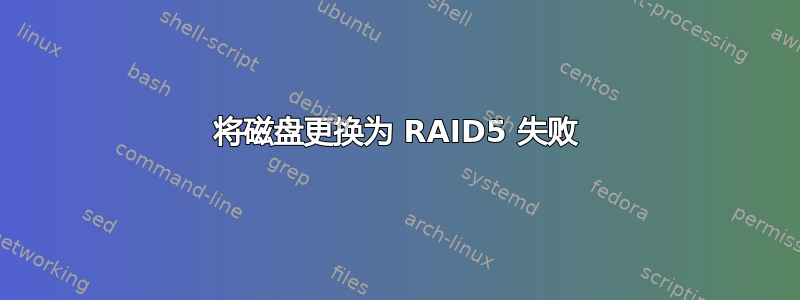 将磁盘更换为 RAID5 失败