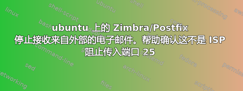 ubuntu 上的 Zimbra/Postfix 停止接收来自外部的电子邮件。帮助确认这不是 ISP 阻止传入端口 25