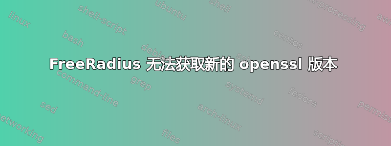 FreeRadius 无法获取新的 openssl 版本