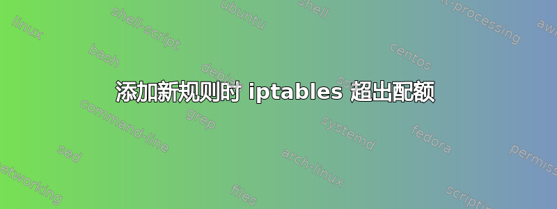 添加新规则时 iptables 超出配额