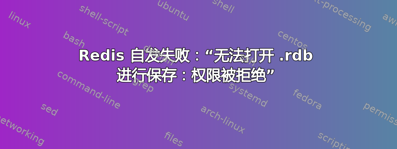 Redis 自发失败：“无法打开 .rdb 进行保存：权限被拒绝”