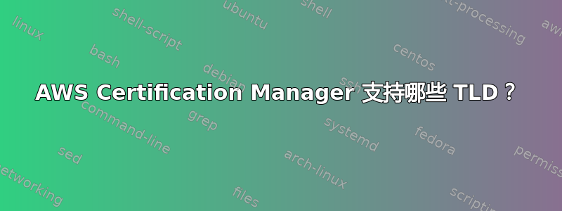 AWS Certification Manager 支持哪些 TLD？