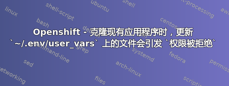 Openshift - 克隆现有应用程序时，更新 `~/.env/user_vars` 上的文件会引发 `权限被拒绝`