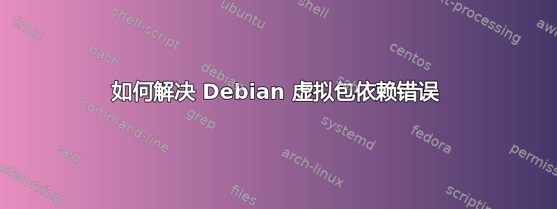 如何解决 Debian 虚拟包依赖错误