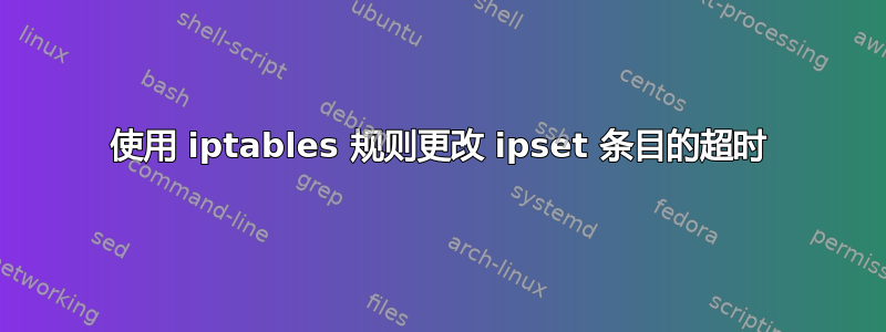 使用 iptables 规则更改 ipset 条目的超时