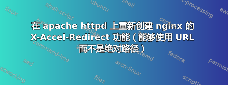 在 apache httpd 上重新创建 nginx 的 X-Accel-Redirect 功能（能够使用 URL 而不是绝对路径）