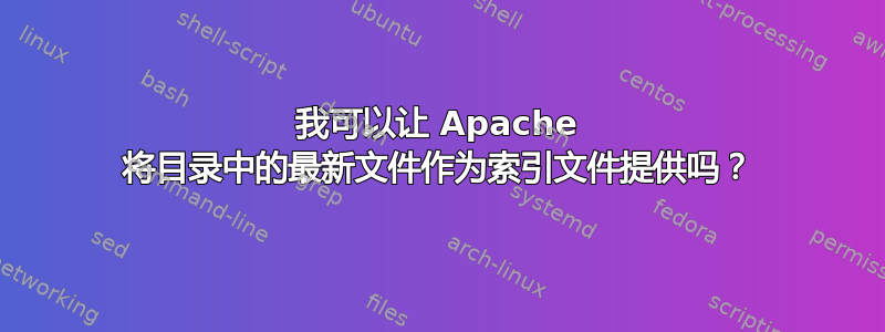 我可以让 Apache 将目录中的最新文件作为索引文件提供吗？