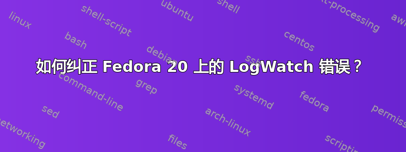 如何纠正 Fedora 20 上的 LogWatch 错误？