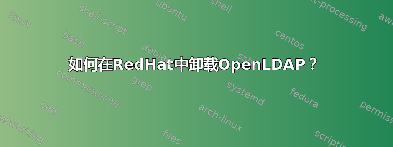 如何在RedHat中卸载OpenLDAP？