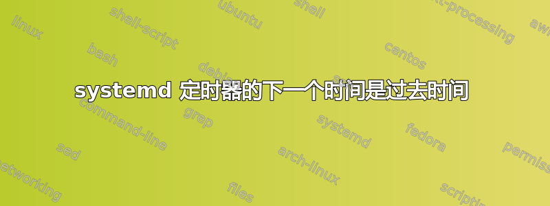 systemd 定时器的下一个时间是过去时间