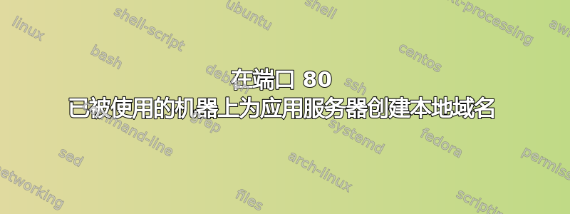 在端口 80 已被使用的机器上为应用服务器创建本地域名