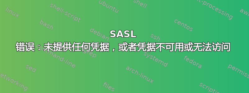 SASL 错误：未提供任何凭据，或者凭据不可用或无法访问