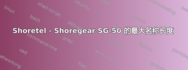 Shoretel - Shoregear SG-50 的最大名称长度