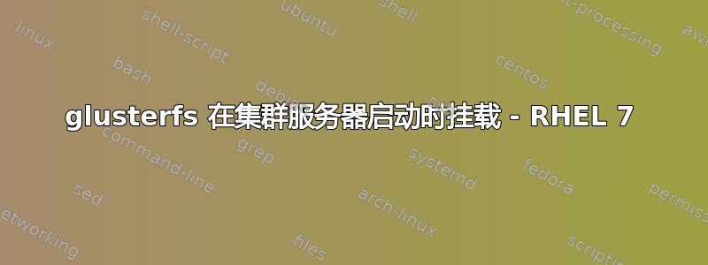 glusterfs 在集群服务器启动时挂载 - RHEL 7