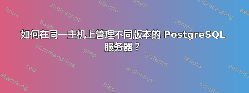 如何在同一主机上管理不同版本的 PostgreSQL 服务器？