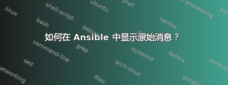 如何在 Ansible 中显示原始消息？