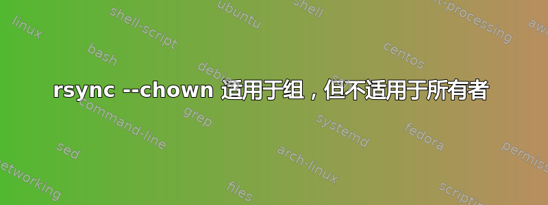 rsync --chown 适用于组，但不适用于所有者