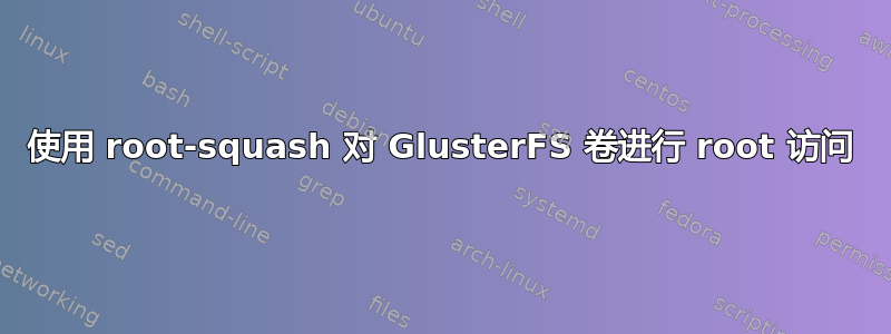 使用 root-squash 对 GlusterFS 卷进行 root 访问