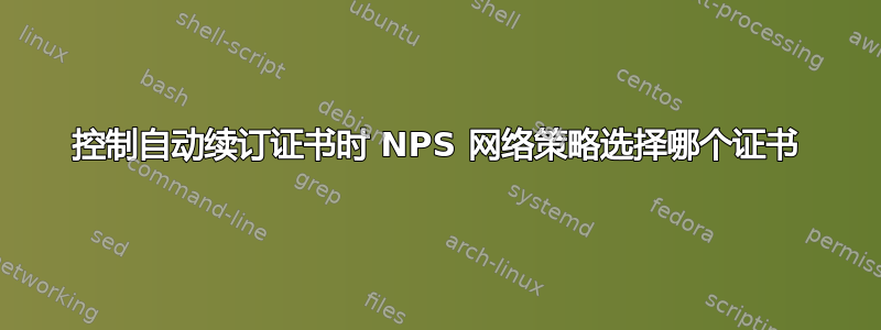 控制自动续订证书时 NPS 网络策略选择哪个证书