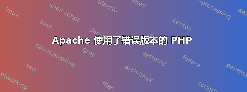 Apache 使用了错误版本的 PHP