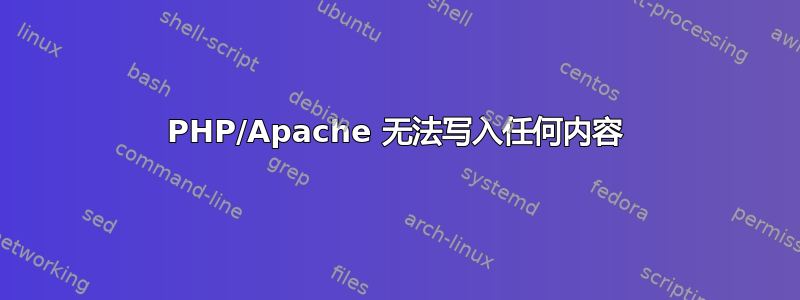 PHP/Apache 无法写入任何内容