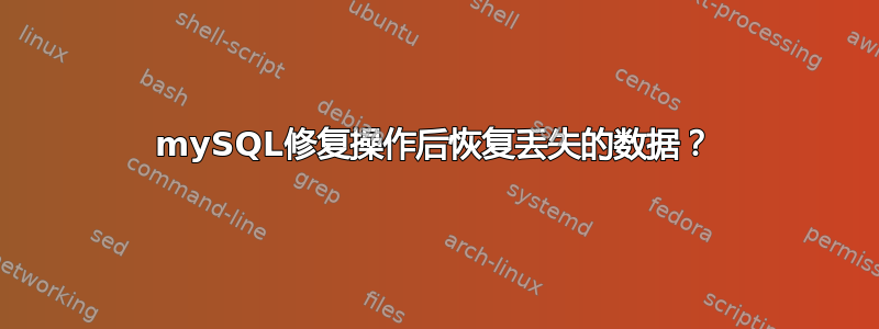 mySQL修复操作后恢复丢失的数据？