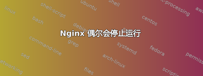 Nginx 偶尔会停止运行