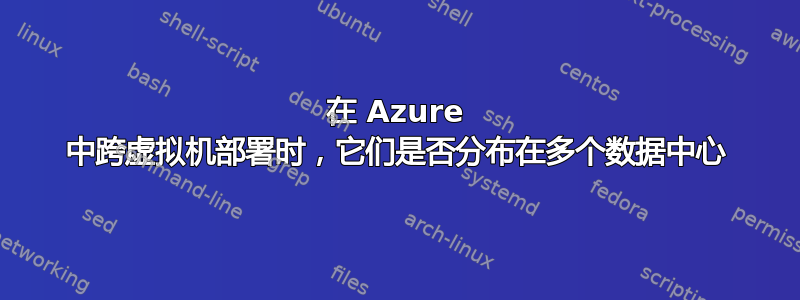 在 Azure 中跨虚拟机部署时，它们是否分布在多个数据中心