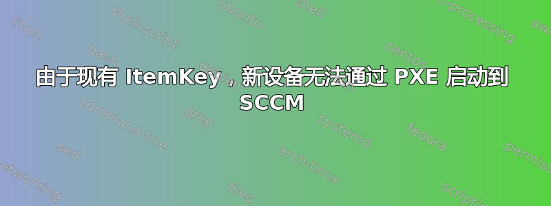 由于现有 ItemKey，新设备无法通过 PXE 启动到 SCCM