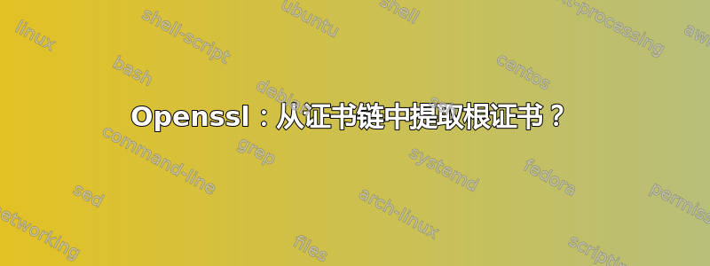 Openssl：从证书链中提取根证书？