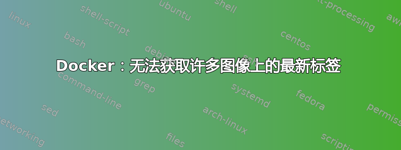 Docker：无法获取许多图像上的最新标签