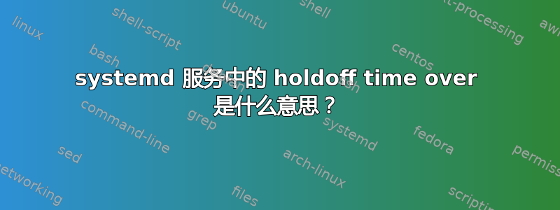 systemd 服务中的 holdoff time over 是什么意思？