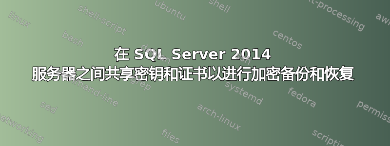 在 SQL Server 2014 服务器之间共享密钥和证书以进行加密备份和恢复