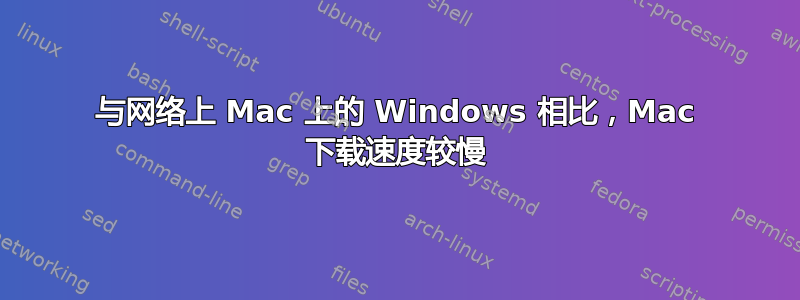 与网络上 Mac 上的 Windows 相比，Mac 下载速度较慢