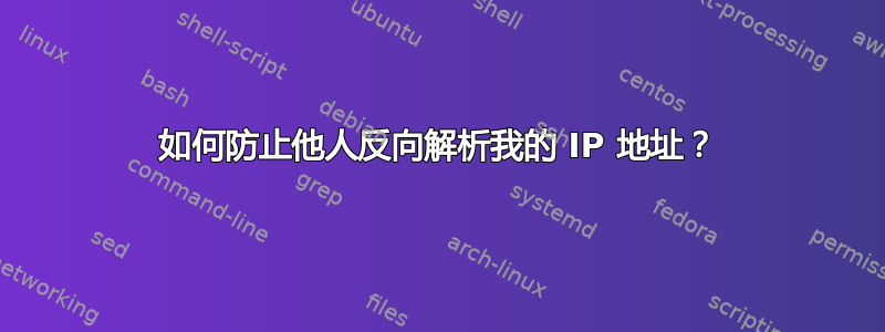 如何防止他人反向解析我的 IP 地址？