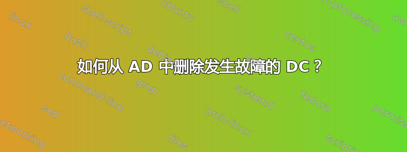 如何从 AD 中删除发生故障的 DC？