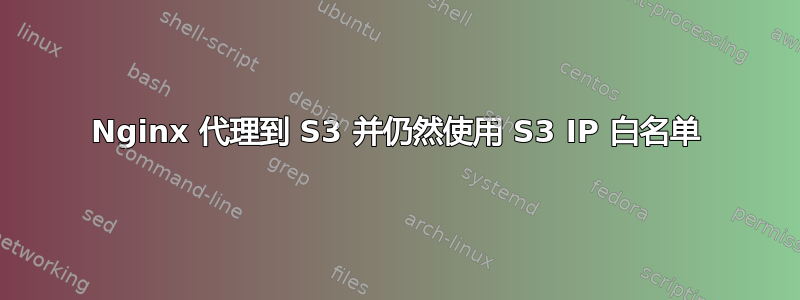 Nginx 代理到 S3 并仍然使用 S3 IP 白名单