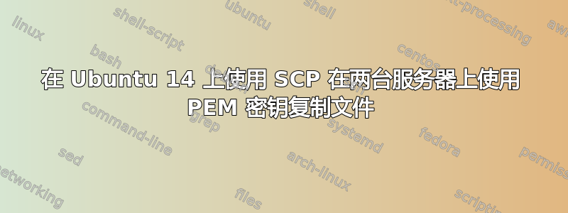 在 Ubuntu 14 上使用 SCP 在两台服务器上使用 PEM 密钥复制文件