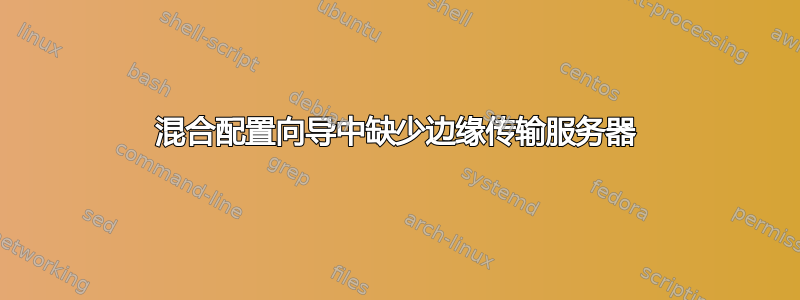 混合配置向导中缺少边缘传输服务器