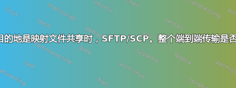 当最终目的地是映射文件共享时，SFTP/SCP。整个端到端传输是否安全？