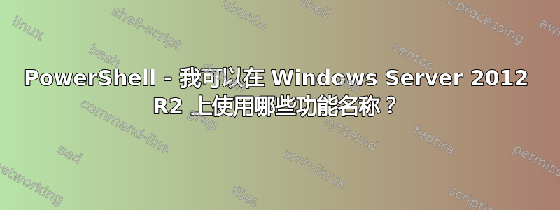 PowerShell - 我可以在 Windows Server 2012 R2 上使用哪些功能名称？