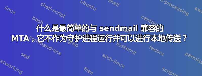 什么是最简单的与 sendmail 兼容的 MTA，它不作为守护进程运行并可以进行本地传送？